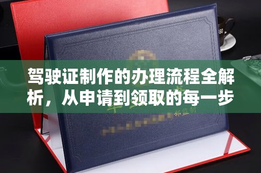 沅江驾驶证制作的办理流程全解析，从申请到领取的每一步